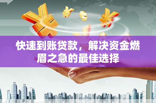 沁源快速到账贷款，解决资金燃眉之急的最佳选择