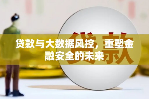 沁源贷款与大数据风控，重塑金融安全的未来