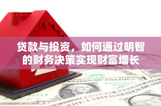 沁源贷款与投资，如何通过明智的财务决策实现财富增长