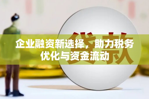 沁源企业融资新选择，助力税务优化与资金流动