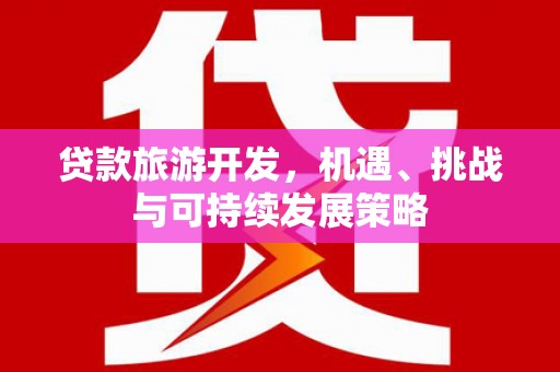 沁源贷款旅游开发，机遇、挑战与可持续发展策略