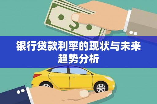沁源银行贷款利率的现状与未来趋势分析
