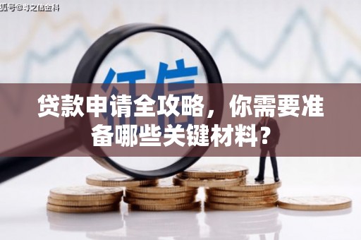 沁源贷款申请全攻略，你需要准备哪些关键材料？
