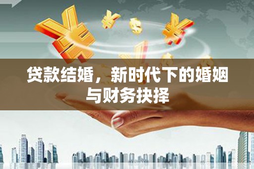 沁源贷款结婚，新时代下的婚姻与财务抉择