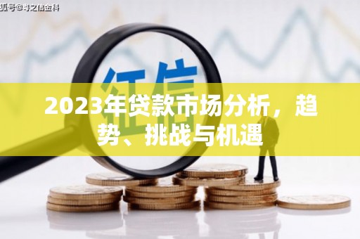 沁源2023年贷款市场分析，趋势、挑战与机遇