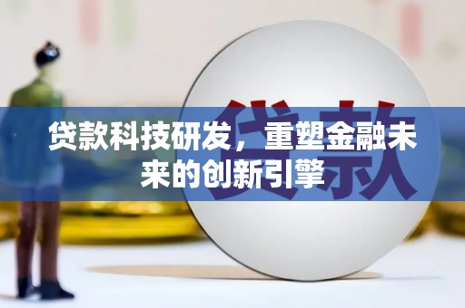 沁源贷款科技研发，重塑金融未来的创新引擎