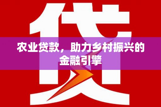 沁源农业贷款，助力乡村振兴的金融引擎