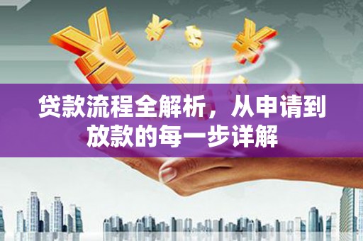 沁源贷款流程全解析，从申请到放款的每一步详解