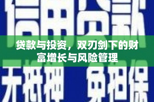 沁源贷款与投资，双刃剑下的财富增长与风险管理