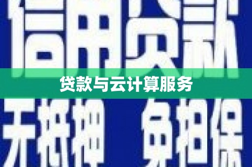 沁源贷款与云计算服务