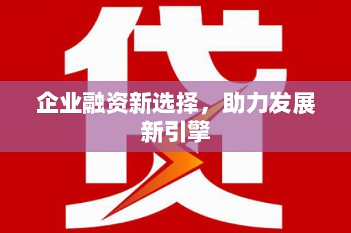 沁源企业融资新选择，助力发展新引擎