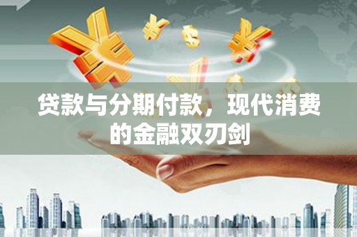 沁源贷款与分期付款，现代消费的金融双刃剑