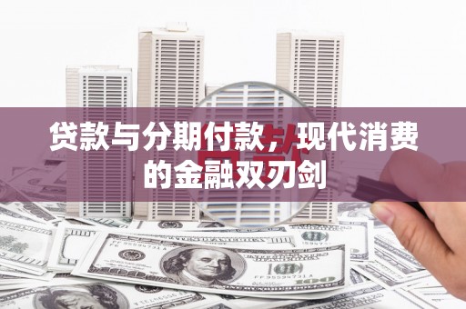 沁源贷款与分期付款，现代消费的金融双刃剑