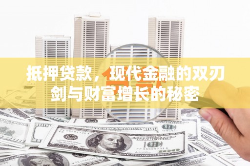 沁源抵押贷款，现代金融的双刃剑与财富增长的秘密