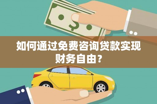 沁源如何通过免费咨询贷款实现财务自由？