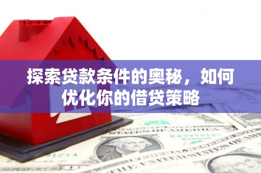 沁源探索贷款条件的奥秘，如何优化你的借贷策略