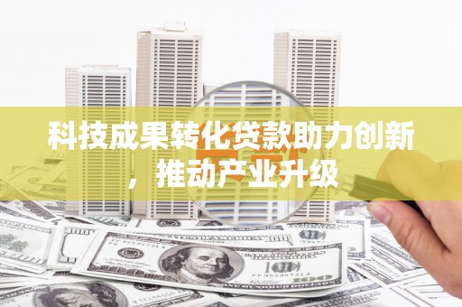 沁源科技成果转化贷款助力创新，推动产业升级