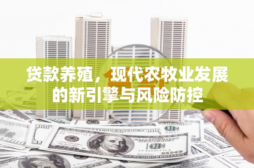 沁源贷款养殖，现代农牧业发展的新引擎与风险防控