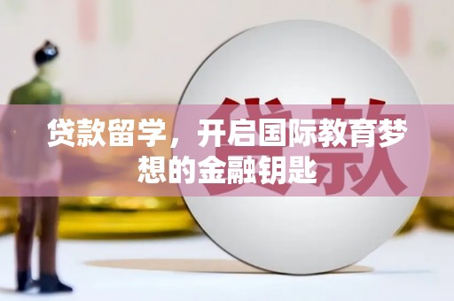 沁源贷款留学，开启国际教育梦想的金融钥匙