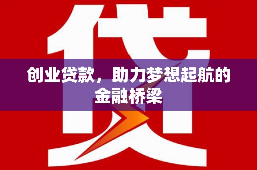 沁源创业贷款，助力梦想起航的金融桥梁