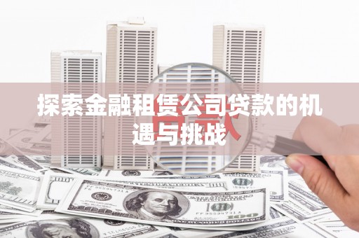 沁源探索金融租赁公司贷款的机遇与挑战