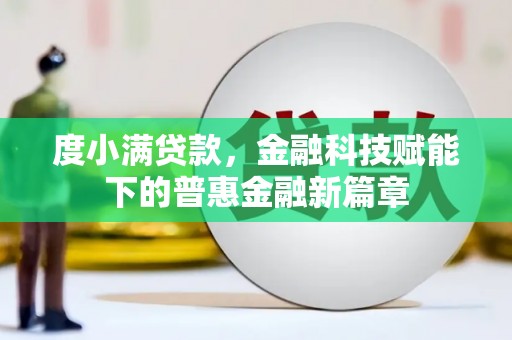 沁源度小满贷款，金融科技赋能下的普惠金融新篇章