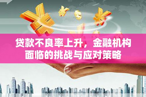 沁源贷款不良率上升，金融机构面临的挑战与应对策略