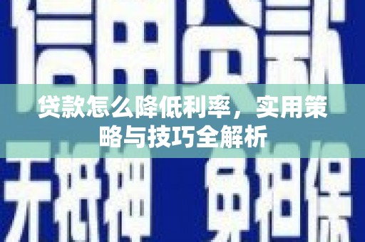 沁源贷款怎么降低利率，实用策略与技巧全解析