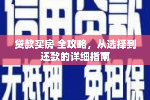 沁源贷款买房 全攻略，从选择到还款的详细指南