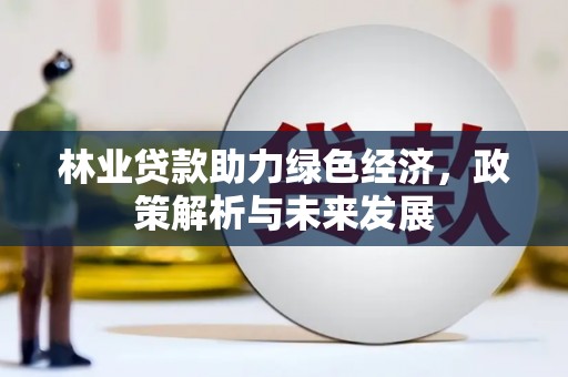 沁源林业贷款助力绿色经济，政策解析与未来发展