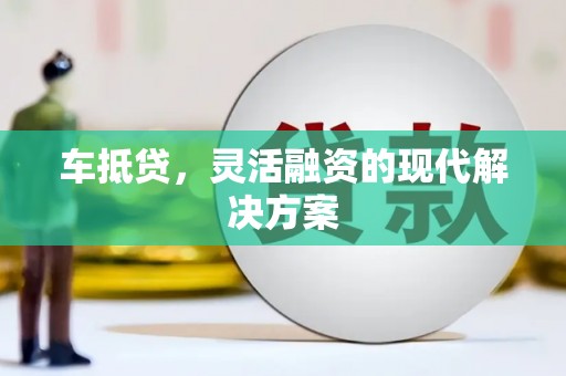 沁源车抵贷，灵活融资的现代解决方案