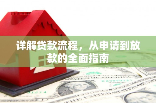 沁源详解贷款流程,从申请到放款的全面指南 沁源详解贷款流程,从申请到放款的全面指南