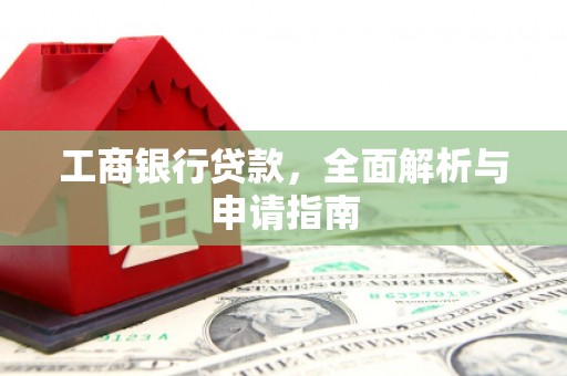 沁源工商银行贷款，全面解析与申请指南