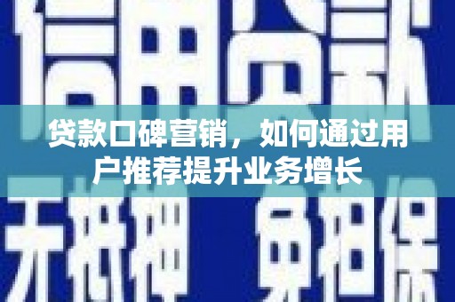 沁源贷款口碑营销，如何通过用户推荐提升业务增长