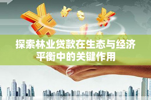 沁源探索林业贷款在生态与经济平衡中的关键作用