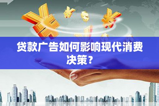 沁源贷款广告如何影响现代消费决策？
