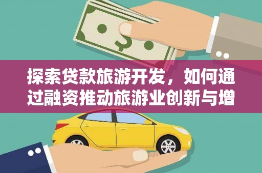 沁源探索贷款旅游开发，如何通过融资推动旅游业创新与增长