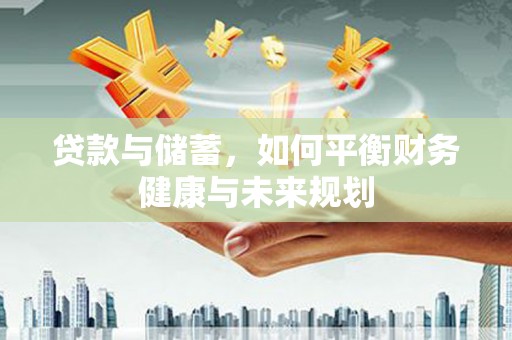 沁源贷款与储蓄，如何平衡财务健康与未来规划