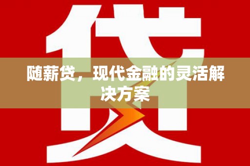 沁源随薪贷，现代金融的灵活解决方案
