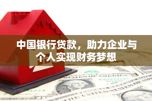 沁源中国银行贷款，助力企业与个人实现财务梦想