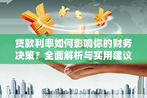 沁源贷款利率如何影响你的财务决策？全面解析与实用建议