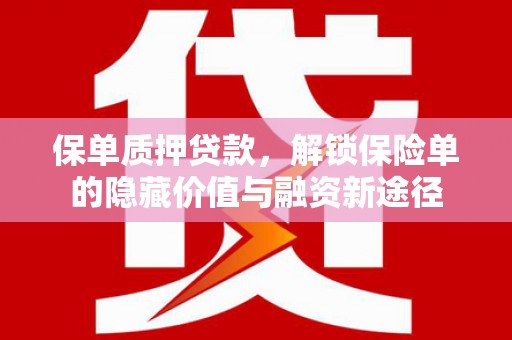 沁源保单质押贷款，解锁保险单的隐藏价值与融资新途径