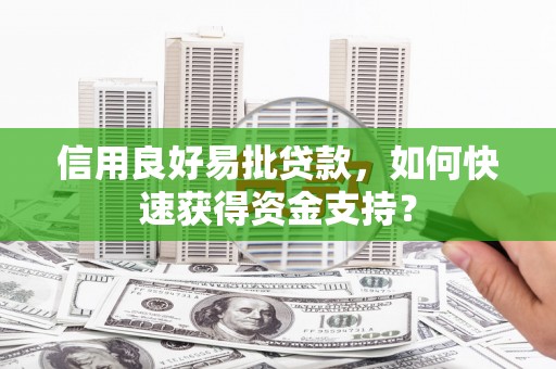 沁源信用良好易批贷款，如何快速获得资金支持？