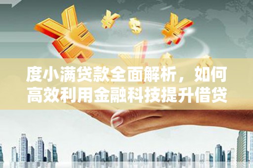 沁源度小满贷款全面解析，如何高效利用金融科技提升借贷体验