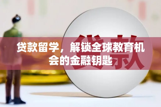 沁源贷款留学，解锁全球教育机会的金融钥匙