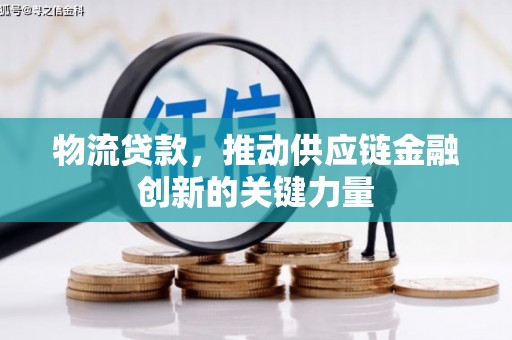 沁源物流贷款，推动供应链金融创新的关键力量