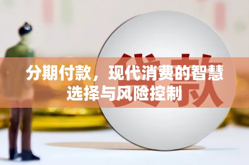 沁源分期付款，现代消费的智慧选择与风险控制