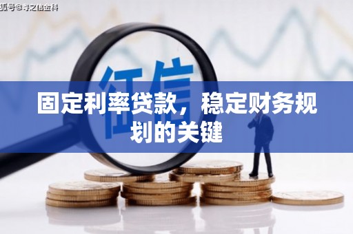 沁源固定利率贷款，稳定财务规划的关键