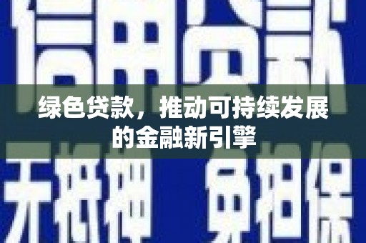 沁源绿色贷款，推动可持续发展的金融新引擎