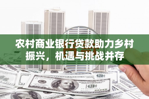沁源农村商业银行贷款助力乡村振兴，机遇与挑战并存